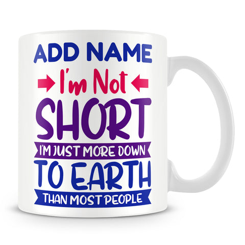 Short People Mug Personalised Gift - I'm Not Short I'm Just More Down To Earth Than Most People