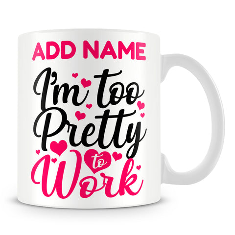 Funny Work Mug - I'm Too Pretty To Work