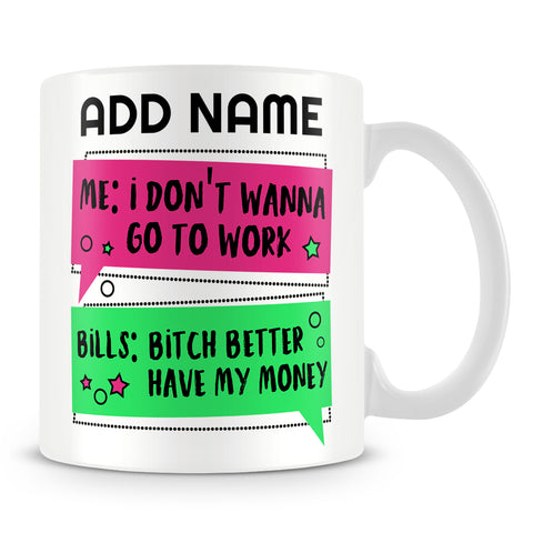 Funny Work Mug - Me: I Don't Wanna Go To Work Today Bills: Bitch Better Have My Money