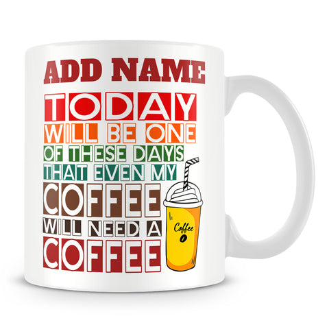 Funny Work Mug - Today Will Be One Of These Days That Even My Coffee Needs A Coffee
