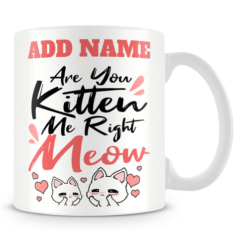 Cat Mug Personalised Gift - Are You Kitten Me Right Meow