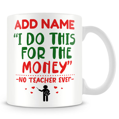 Teacher Mug Personalised Gift - “I Do This For The Money” - No Teacher Ever