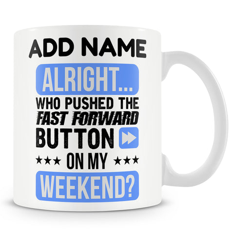 Funny Mug - Alright... Who Pushed The Fast Forward Button On My Weekend?