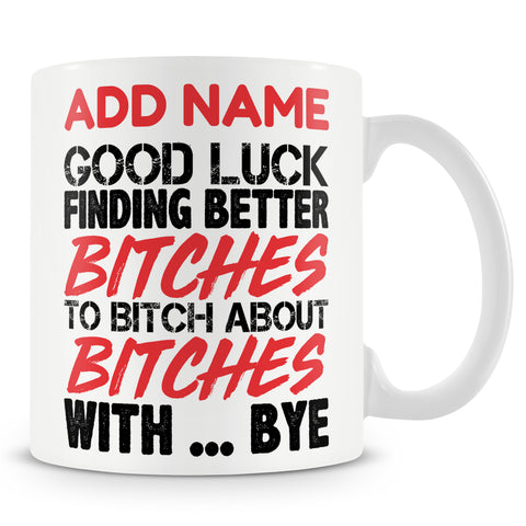 Leaving Gift Mug For Work Colleagues - Good Luck Finding Better Bitches To Bitch About Bitches With... Bye