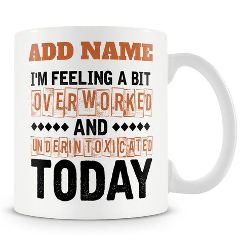 Funny Mug - I'm Feeling A Bit Overworked And Underintoxicated Today