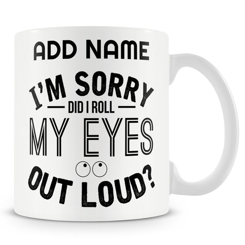 Funny Mug - I'm Sorry Did I Roll My Eyes Out Loud?