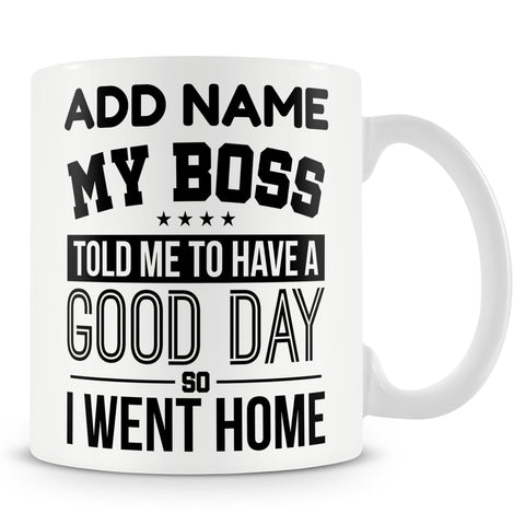 Funny Mug - My Boss Told Me To Have A Good Day... So I Went Home