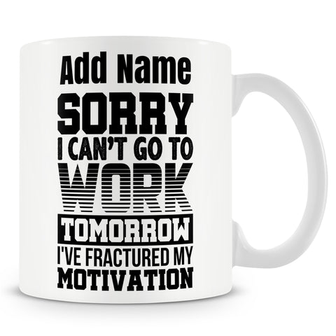 Funny Mug - Sorry I Cant Go To Work Tomorrow I've Fractured My Motivation