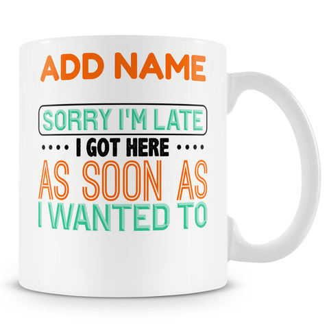 Funny Mug - Sorry I'm Late. I Got Here As Soon As I Wanted Too