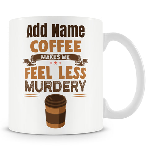 Funny Mug - Coffee Makes Me Feel Less Murdery