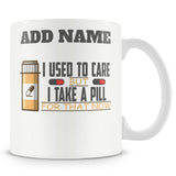 Funny Work Mug - I Used To Care But I Take A Pill For That Now