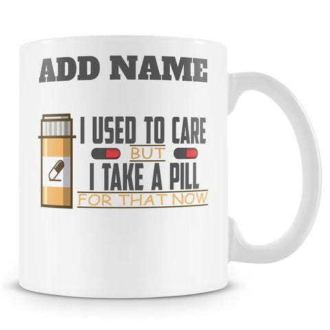 Funny Work Mug - I Used To Care But I Take A Pill For That Now