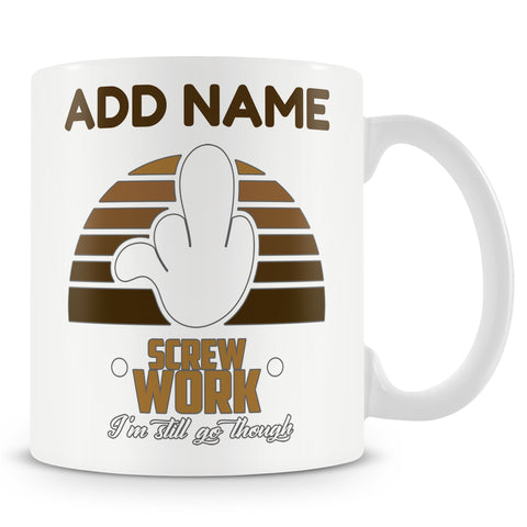 Funny Mug - Screw Work Imma Still Go Though - Personalised Mug