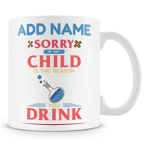 Novelty Funny Gift For Teachers - Sorry If My Child Is The Reason You Drink - Personalised Mug
