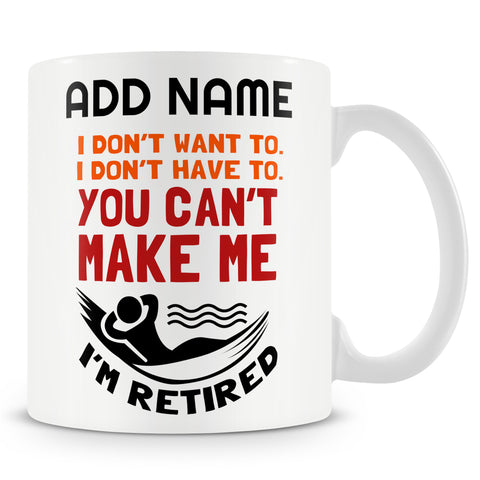 Novelty Funny Gift For Retirement - I Don't Want To. I Don't Have To. You Can't Make Me. I'm Retired Ð Personalised Mug