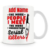 Funny Mug - The More People I Meet The More I Understand Serial Killers Ð Personalised Mug