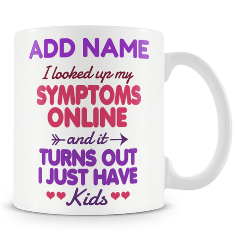 Novelty Funny Gift For Mum Dad Parents  - I Looked Up My Symptoms Online And It Turns Out I Just Have Kids -  Personalised Mug