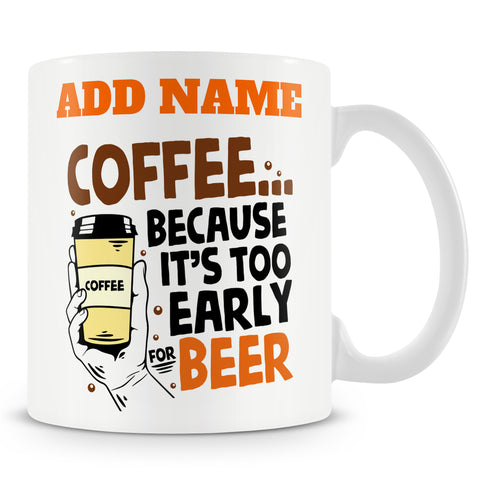 Funny Mug - Coffee... Because It's Too Early For Beer -  Personalised Mug