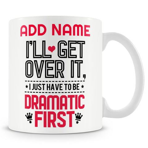 Funny Mug - I'll Get Over It I Just need To Be Dramatic First -  Personalised Mug
