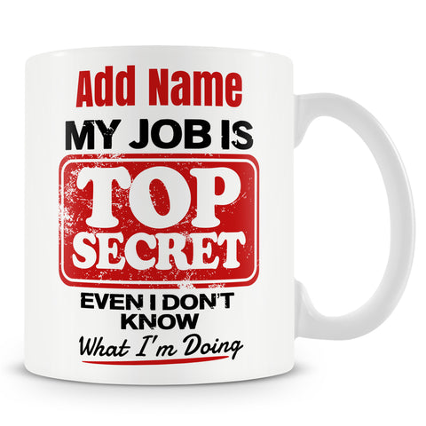 Funny Mug - My Job Is Top Secret Even I Don't Know What I'm Doing  -  Personalised Mug