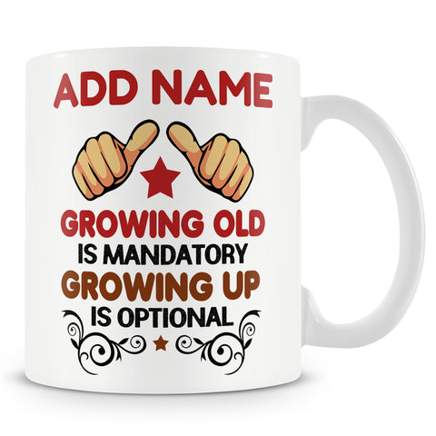 Funny Mug -  Growing Old Is Mandatory Growing Up Is Optional -  Personalised Mug
