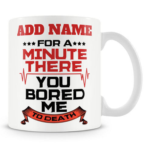 Funny Mug Ð For A Minute There You Bored Me To Death  -  Personalised Mug