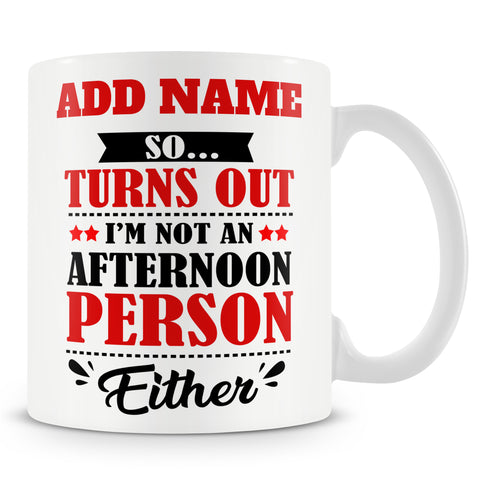 Funny Mug - So... Turns Out I'm Not An Afternoon Person Either -  Personalised Mug