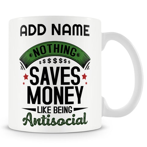 Funny Mug - Nothing Saves Money Like Being Antisocial  -  Personalised Mug