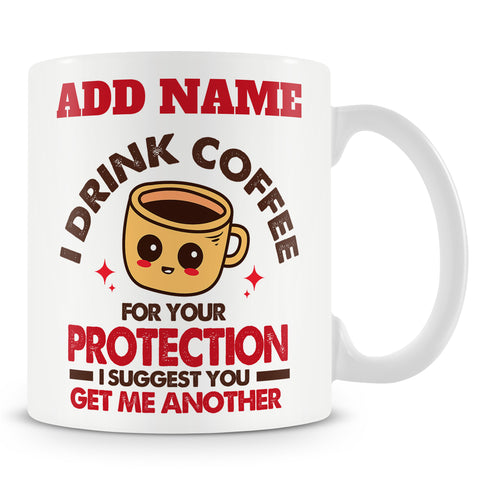 Funny Mug - I Drink Coffee For Your Protection I Suggest You Get Me Another! -  Personalised Mug