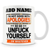 Funny Mug - I'm Not Good With Apologies So Go UnFuck Yourself... Or Whatever -  Personalised Mug