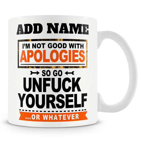 Funny Mug - I'm Not Good With Apologies So Go UnFuck Yourself... Or Whatever -  Personalised Mug
