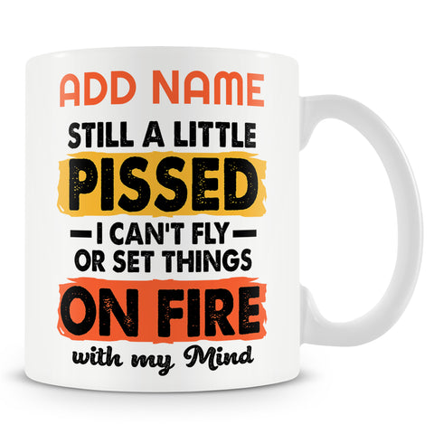Funny Mug - Still A Little Pissed I Can't Fly Or Set Things On Fire With My Mind -  Personalised Mug