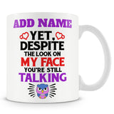 Funny Mug - Yet, Despite The Look On My Face, You're Still Talking -  Personalised Mug