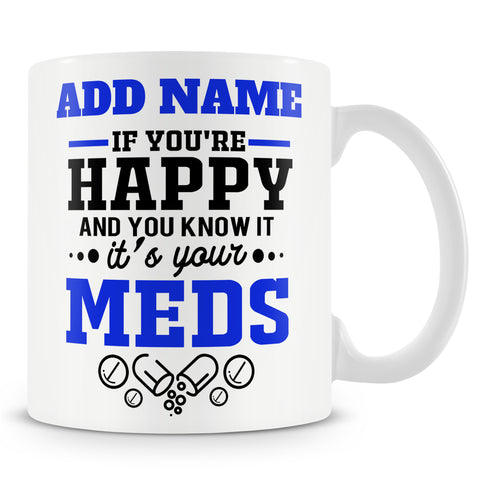 Funny Mug - If You're Happy And You Know It It's Your Meds -  Personalised Mug