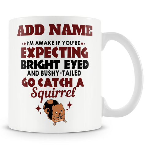 Funny Mug - I'm Awake If You're Expecting Bright Eyed And Bushy-tailed Go Catch A Squirrel  -  Personalised Mug