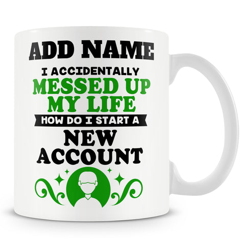 Novelty Funny Gift For Family And Friends - I Accidentality Messed Up My Life How Do I Start A New Account? -  Personalised Mug