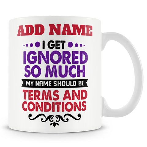 Funny Mug - I Get Ignored So Much My Name Should Be Terms And Conditions  -  Personalised Mug