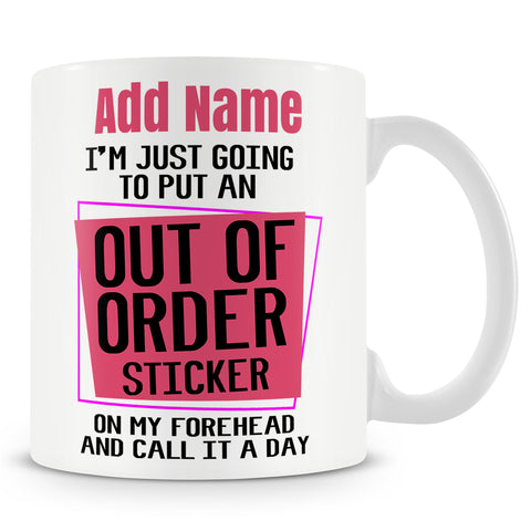 Funny Mug - I'm Just Going To Put An 'Out Of Order' Sticker On My Forehead And Call It A Day -  Personalised Mug