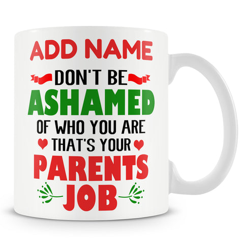 Funny Mug - Don't Be Ashamed Of Who You Are. That's Your Parents Job -  Personalised Mug