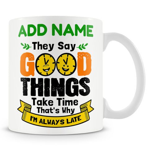 Funny Mug - They Say Good Things Take Time.. That's Why I'm Always Late -  Personalised Mug