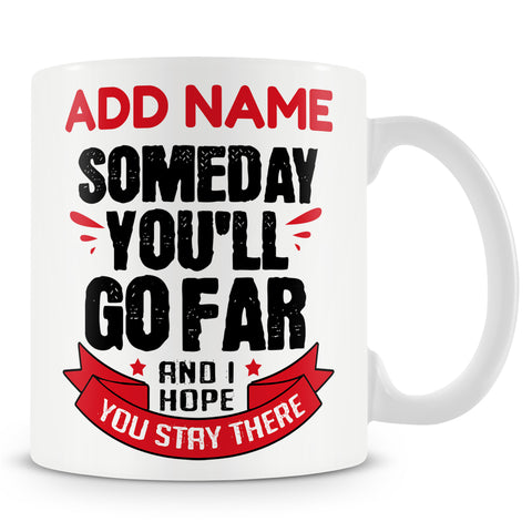Funny Mug - Someday You'll Go Far And I Hope You Stay There -  Personalised Mug