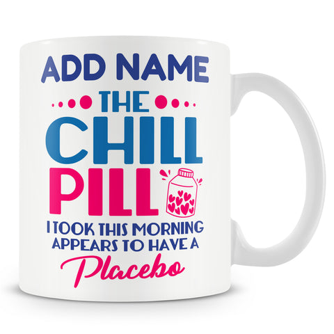Funny Mug - The Chill Pill I Took This Morning Appears To Have Been A Placebo  -  Personalised Mug