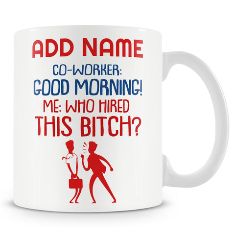 Funny Mug - Co-worker: Good Morning! Me: Who Hired This Bitch?  -  Personalised Mug