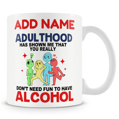Funny Mug - Adulthood Has Shown Me That You Really Don't Need Fun To Have Alcohol -  Personalised Mug