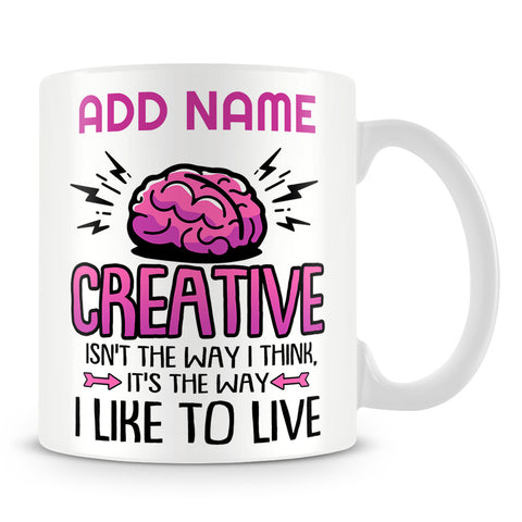 Designer Mug Personalised Gift - Creative Isn't The Way I Think It's The Way I Like To Live