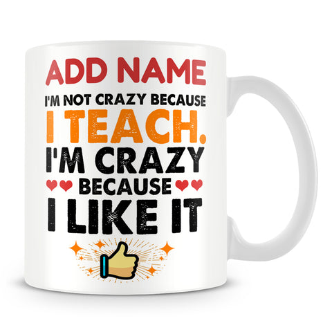 Teacher Mug Personalised Gift - I'm Not Crazy Because I Teach I'm Crazy Because I Like It