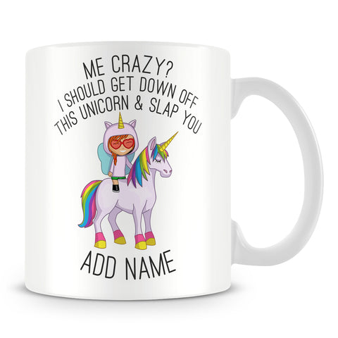 Unicorn Mug - Me Crazy? I Should Get Down Off This Unicorn and Slap You!